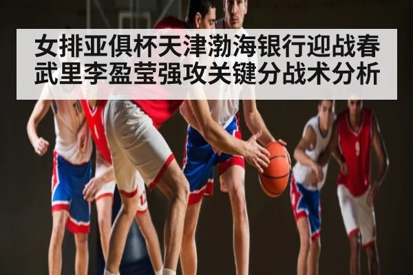 女排亚俱杯天津渤海银行迎战春武里李盈莹强攻关键分战术分析 | NG28