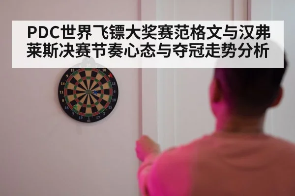 PDC世界飞镖大奖赛范格文与汉弗莱斯决赛节奏心态与夺冠走势分析 | NG28